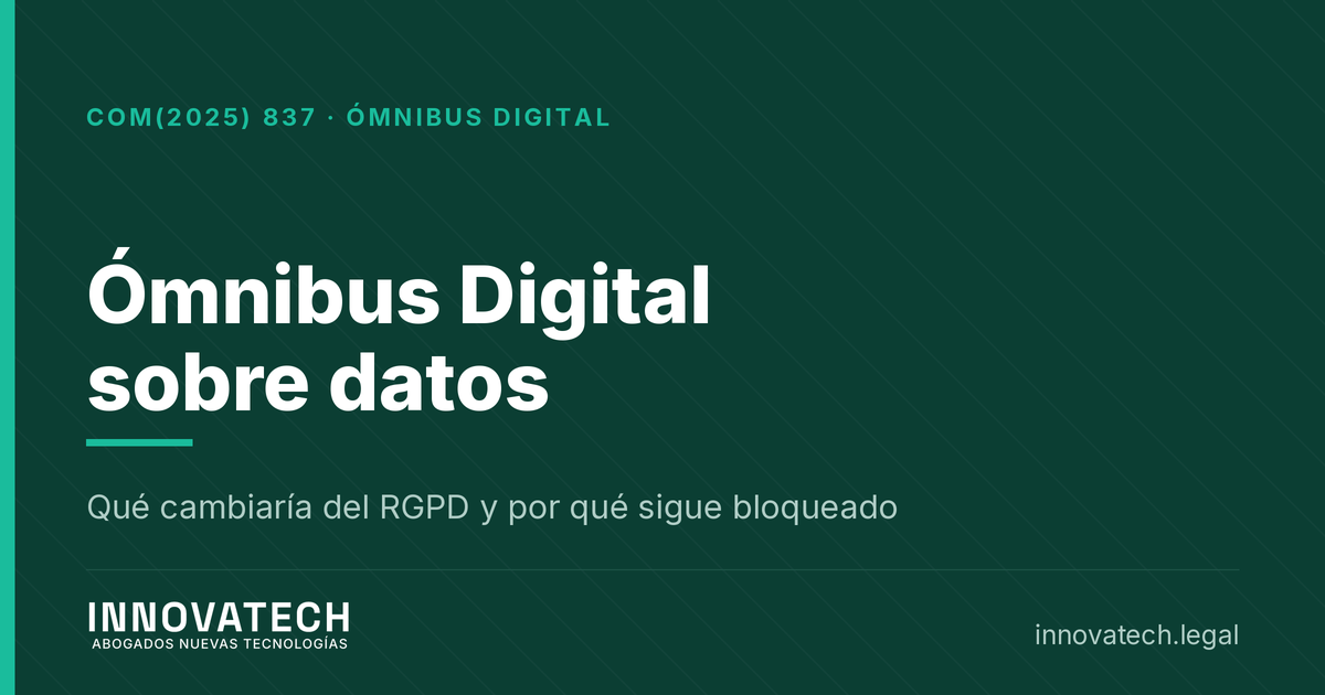 Ómnibus Digital sobre datos, qué cambiaría del RGPD y por qué sigue bloqueado — Innovatech Abogados