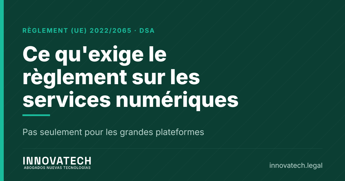 Règlement sur les services numériques : ce qu'il impose à votre entreprise, pas seulement aux grandes plateformes — Innovatech Abogados
